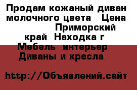 Продам кожаный диван молочного цвета › Цена ­ 75 000 - Приморский край, Находка г. Мебель, интерьер » Диваны и кресла   